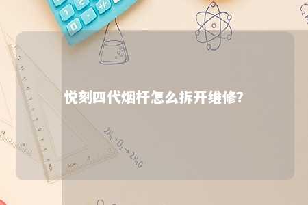 悦刻四代烟杆怎么拆开维修？ 